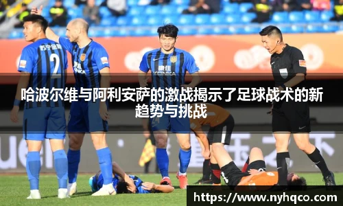 6T体育哈波尔维与阿利安萨的激战揭示了足球战术的新趋势与挑战