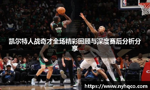 6T体育凯尔特人战奇才全场精彩回顾与深度赛后分析分享