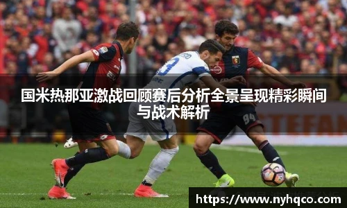 国米热那亚激战回顾赛后分析全景呈现精彩瞬间与战术解析