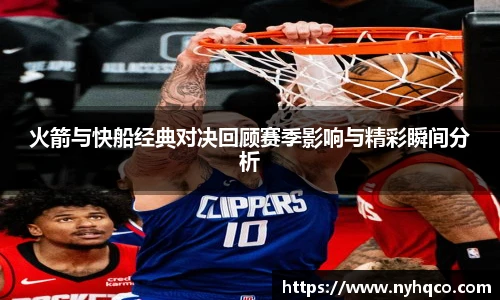 6T体育火箭与快船经典对决回顾赛季影响与精彩瞬间分析